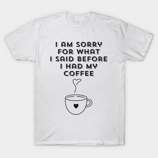 I am sorry for what I said before I had my coffee, Coffee Lover Gift, Coffee Addict, Funny Phrase, Sarcastic Quote T-Shirt by JK Mercha